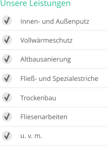 Unsere Leistungen 	Innen- und Au�enputz 	Vollw�rmeschutz 	Altbausanierung 	Flie�- und Spezialestriche 	Trockenbau 	Fliesenarbeiten 	u. v. m.
